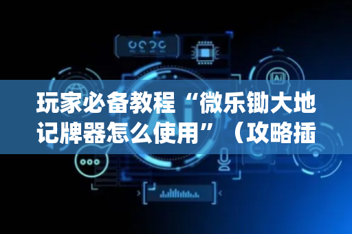 玩家必备教程“微乐锄大地记牌器怎么使用”（攻略插件)