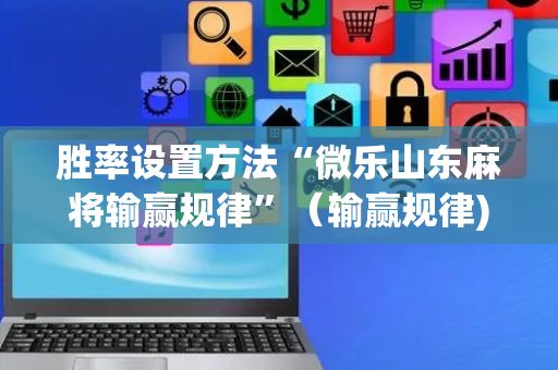 胜率设置方法“微乐山东麻将输赢规律”（输赢规律)