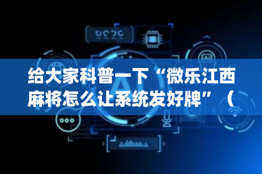 给大家科普一下“微乐江西麻将怎么让系统发好牌”（开挂神器下载)