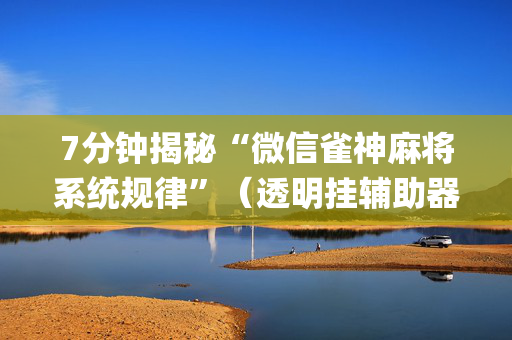 7分钟揭秘“微信雀神麻将系统规律”（透明挂辅助器)