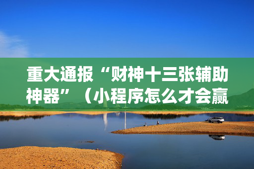 重大通报“财神十三张辅助神器”（小程序怎么才会赢)