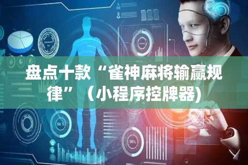 盘点十款“雀神麻将输赢规律”（小程序控牌器)