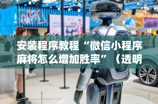 安装程序教程“微信小程序麻将怎么增加胜率”（透明器教程)