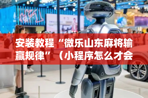 安装教程“微乐山东麻将输赢规律”（小程序怎么才会赢)