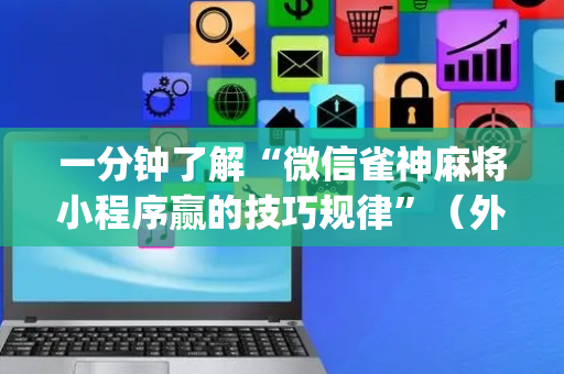 一分钟了解“微信雀神麻将小程序赢的技巧规律”（外辅工具)
