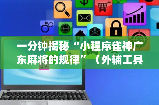 一分钟揭秘“小程序雀神广东麻将的规律”（外辅工具)