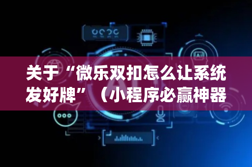 关于“微乐双扣怎么让系统发好牌”（小程序必赢神器)