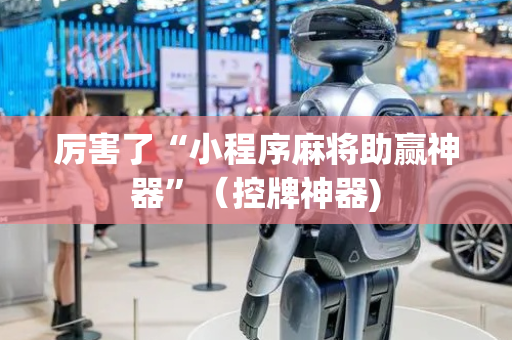 厉害了“小程序麻将助赢神器”（控牌神器)