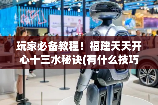 玩家必备教程！福建天天开心十三水秘诀(有什么技巧)