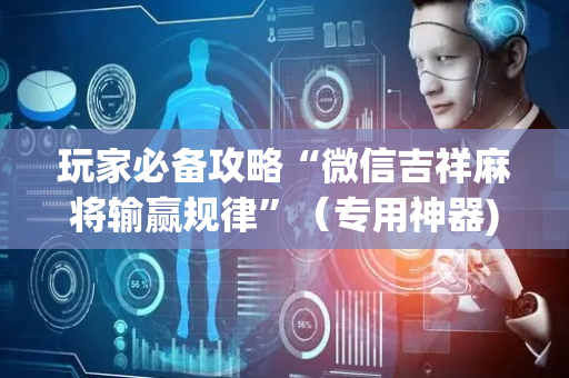 玩家必备攻略“微信吉祥麻将输赢规律”（专用神器)