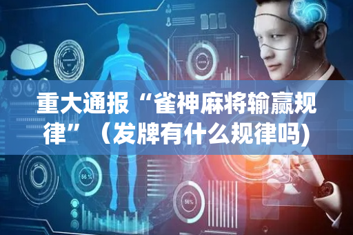 重大通报“雀神麻将输赢规律”（发牌有什么规律吗)
