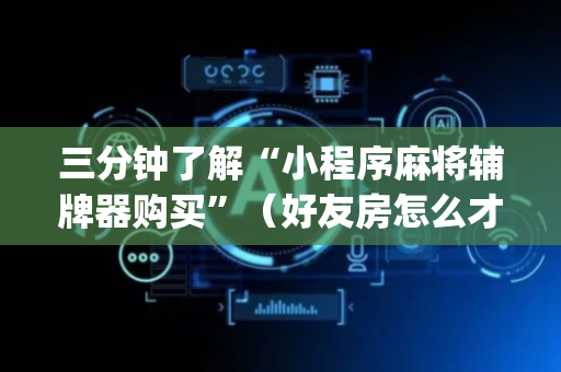 三分钟了解“小程序麻将辅牌器购买”（好友房怎么才能赢)