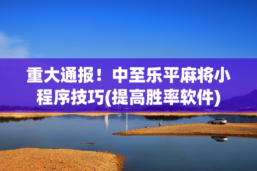 重大通报！中至乐平麻将小程序技巧(提高胜率软件)