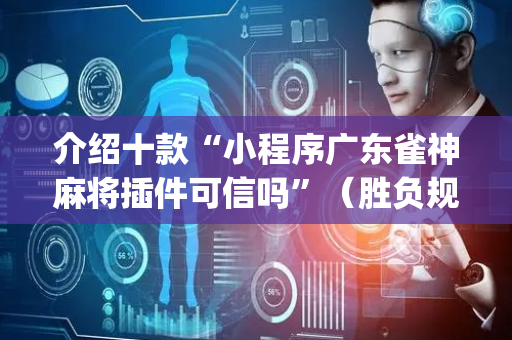 介绍十款“小程序广东雀神麻将插件可信吗”（胜负规律拿好牌)