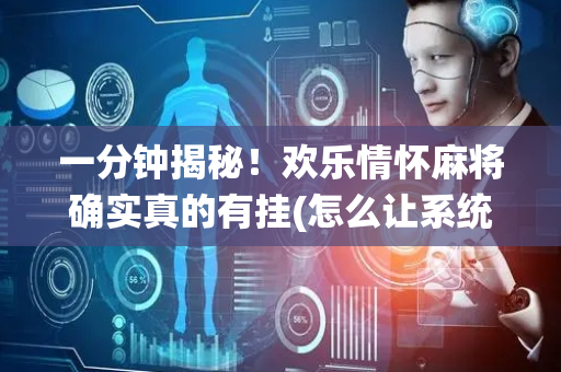 一分钟揭秘！欢乐情怀麻将确实真的有挂(怎么让系统给你发好牌)