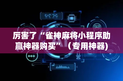 厉害了“雀神麻将小程序助赢神器购买”（专用神器)