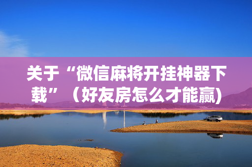 关于“微信麻将开挂神器下载”（好友房怎么才能赢)