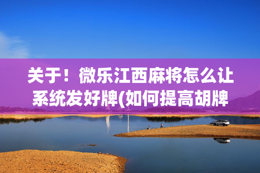关于！微乐江西麻将怎么让系统发好牌(如何提高胡牌率)
