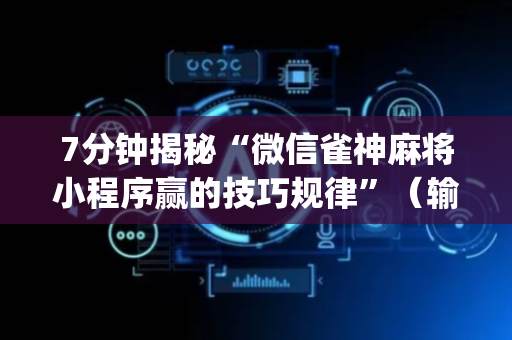 7分钟揭秘“微信雀神麻将小程序赢的技巧规律”（输赢规律)