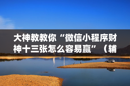 大神教教你“微信小程序财神十三张怎么容易赢”（辅助挂发牌规律)