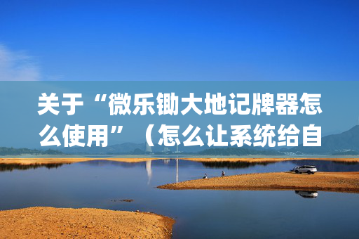 关于“微乐锄大地记牌器怎么使用”（怎么让系统给自己好牌)