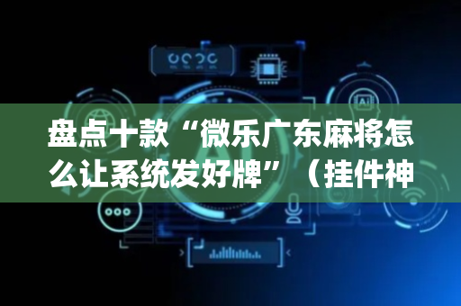盘点十款“微乐广东麻将怎么让系统发好牌”（挂件神器)