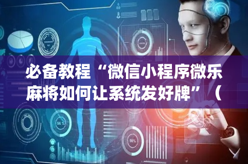 必备教程“微信小程序微乐麻将如何让系统发好牌”（必赢神器)