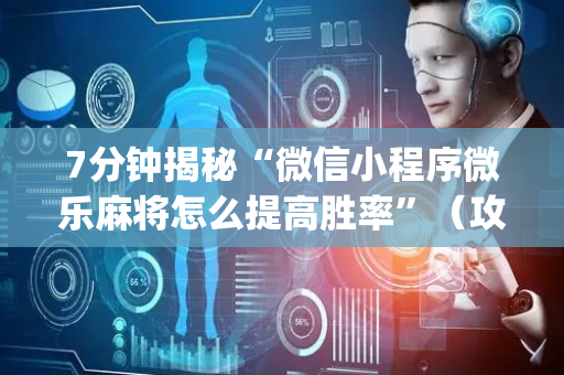 7分钟揭秘“微信小程序微乐麻将怎么提高胜率”（攻略插件)
