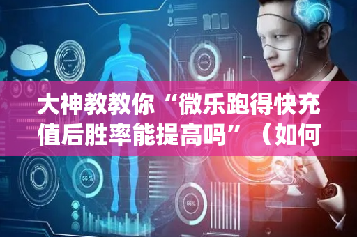 大神教教你“微乐跑得快充值后胜率能提高吗”（如何提高胜率)