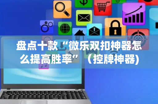 盘点十款“微乐双扣神器怎么提高胜率”（控牌神器)