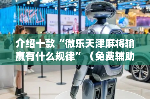 介绍十款“微乐天津麻将输赢有什么规律”（免费辅助)