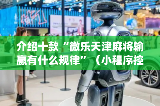 介绍十款“微乐天津麻将输赢有什么规律”（小程序控牌器)