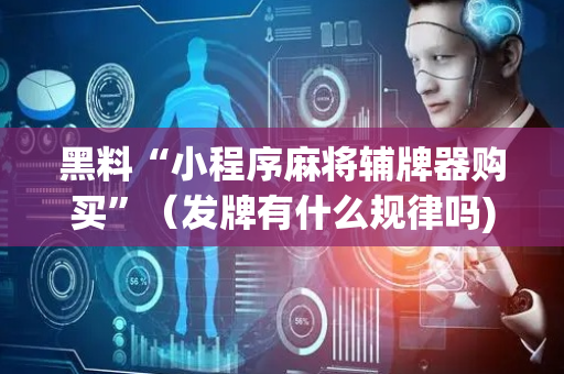 黑料“小程序麻将辅牌器购买”（发牌有什么规律吗)