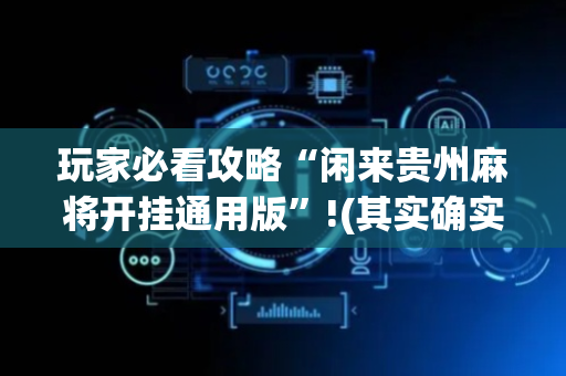 玩家必看攻略“闲来贵州麻将开挂通用版”!(其实确实有挂)-抖音