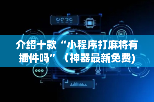 介绍十款“小程序打麻将有插件吗”（神器最新免费)