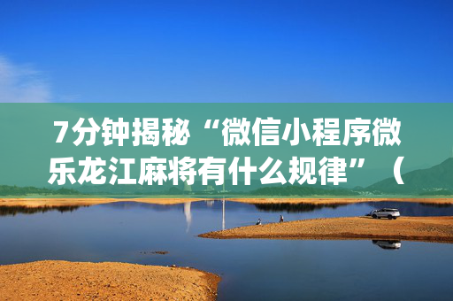 7分钟揭秘“微信小程序微乐龙江麻将有什么规律”（开挂辅助脚本)