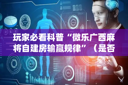 玩家必看科普“微乐广西麻将自建房输赢规律”（是否能开挂)
