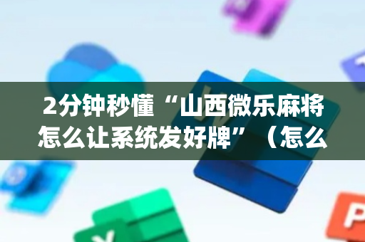 2分钟秒懂“山西微乐麻将怎么让系统发好牌”（怎么提高胜率)