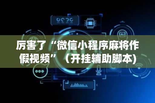 厉害了“微信小程序麻将作假视频”（开挂辅助脚本)