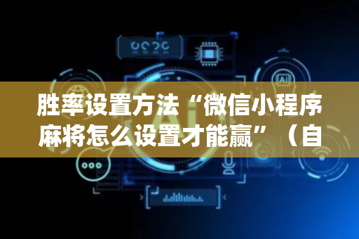 胜率设置方法“微信小程序麻将怎么设置才能赢”（自建房胜负规律)