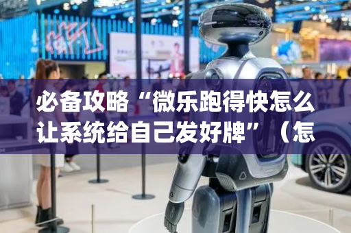 必备攻略“微乐跑得快怎么让系统给自己发好牌”（怎么设置能有好牌)