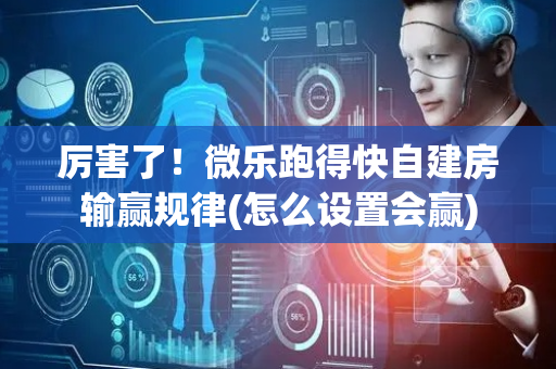 厉害了！微乐跑得快自建房输赢规律(怎么设置会赢)