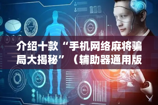 介绍十款“手机网络麻将骗局大揭秘”（辅助器通用版)