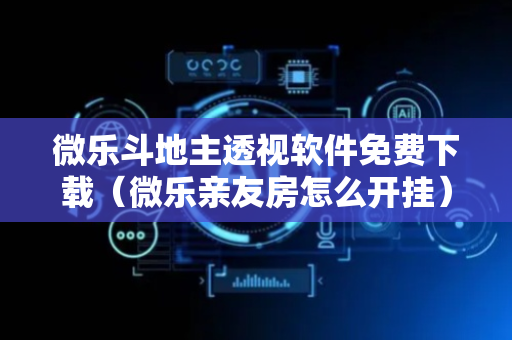 微乐斗地主透视软件免费下载（微乐亲友房怎么开挂）