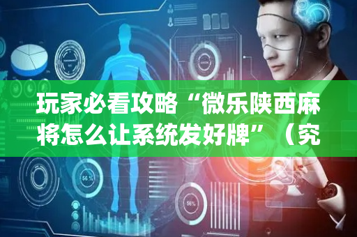 玩家必看攻略“微乐陕西麻将怎么让系统发好牌”（究竟是不是有挂)