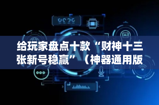 给玩家盘点十款“财神十三张新号稳赢”（神器通用版)
