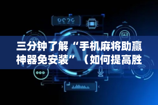 三分钟了解“手机麻将助赢神器免安装”（如何提高胜率)