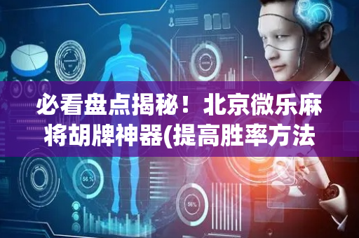 必看盘点揭秘！北京微乐麻将胡牌神器(提高胜率方法)