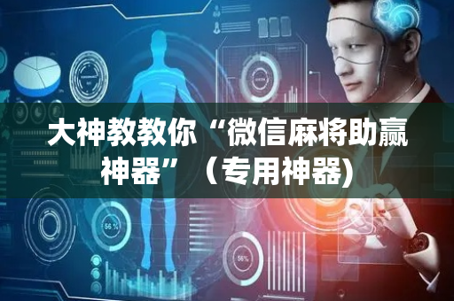 大神教教你“微信麻将助赢神器”（专用神器)