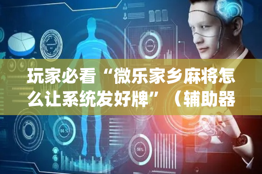 玩家必看“微乐家乡麻将怎么让系统发好牌”（辅助器下载)